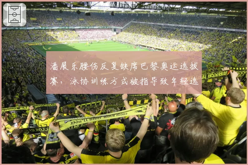 潘展乐腰伤反复缺席巴黎奥运选拔赛，泳协训练方式被指导致年轻选手过度损耗