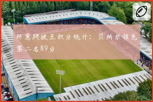 环意爬坡王积分统计：贝纳尔领先第二名89分