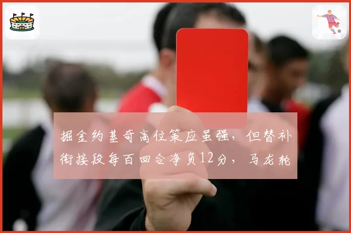 掘金约基奇高位策应虽强，但替补衔接段每百回合净负12分，马龙轮换策略遭批评