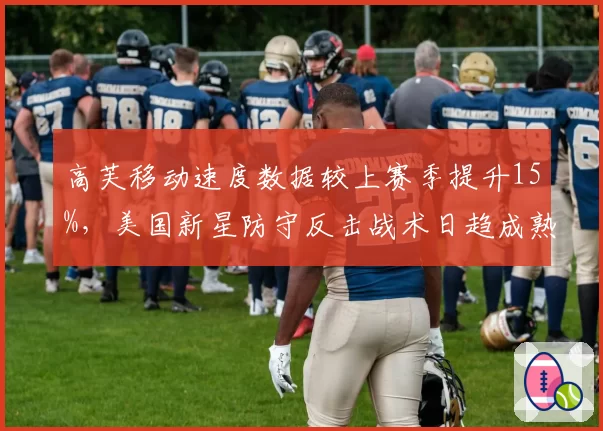 高芙移动速度数据较上赛季提升15%，美国新星防守反击战术日趋成熟？
