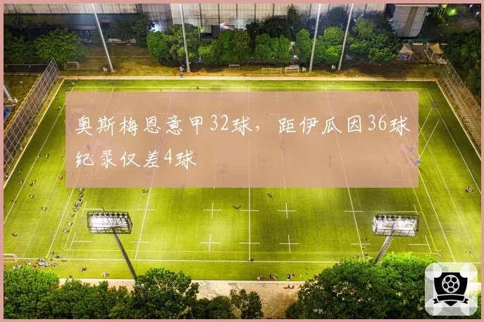 奥斯梅恩意甲32球，距伊瓜因36球纪录仅差4球