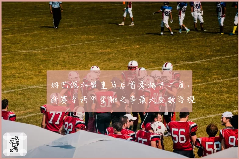 姆巴佩加盟皇马后首秀梅开二度，新赛季西甲金靴之争最大变数浮现？