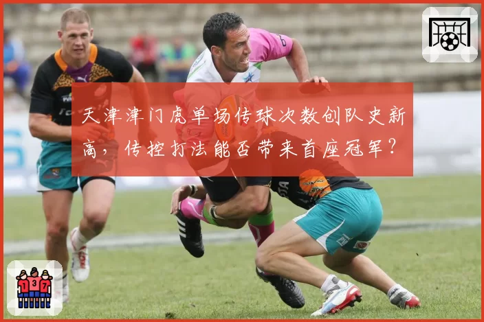 天津津门虎单场传球次数创队史新高，传控打法能否带来首座冠军？