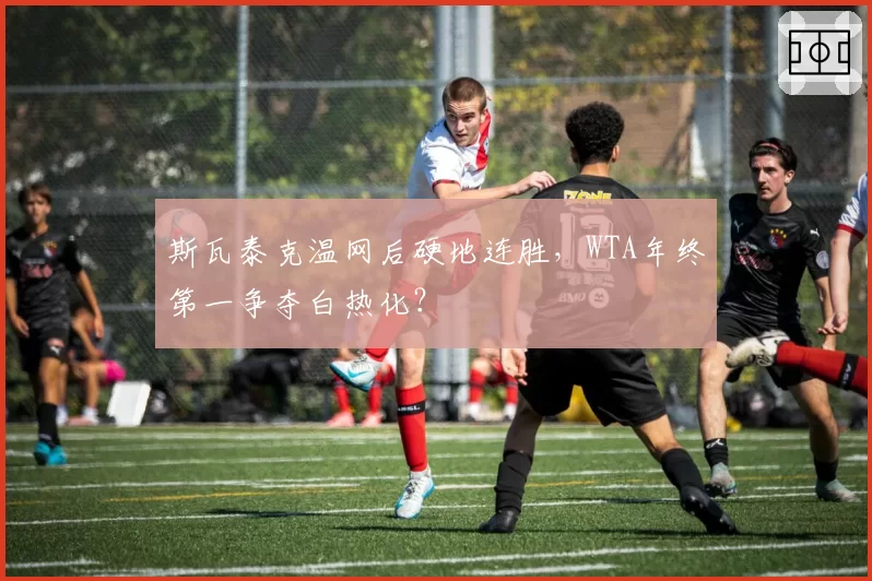 斯瓦泰克温网后硬地连胜，WTA年终第一争夺白热化？