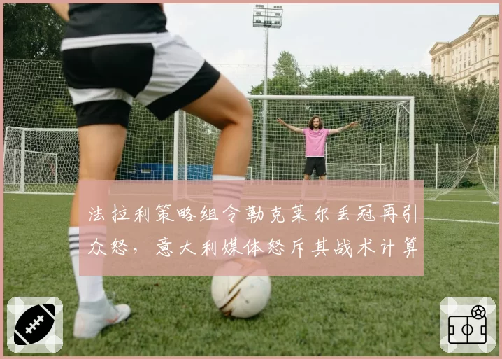 法拉利策略组令勒克莱尔丢冠再引众怒，意大利媒体怒斥其战术计算系统形同虚设