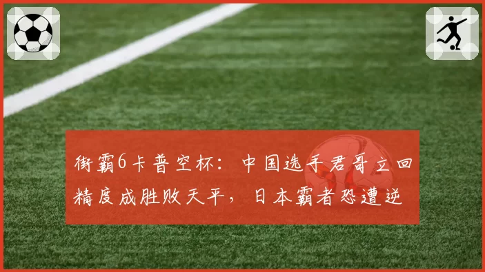 街霸6卡普空杯：中国选手君哥立回精度成胜败天平，日本霸者恐遭逆袭