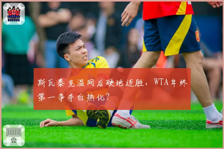 斯瓦泰克温网后硬地连胜，WTA年终第一争夺白热化？