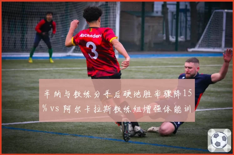 辛纳与教练分手后硬地胜率骤降15% vs 阿尔卡拉斯教练组增强体能训练后移动速度提升，新生代换帅效果天差地别