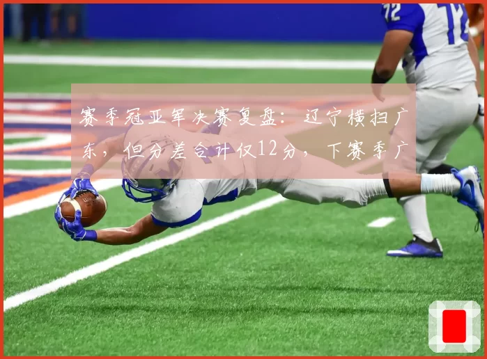 赛季冠亚军决赛复盘：辽宁横扫广东，但分差合计仅12分，下赛季广东能否复仇？