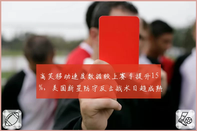高芙移动速度数据较上赛季提升15%，美国新星防守反击战术日趋成熟？