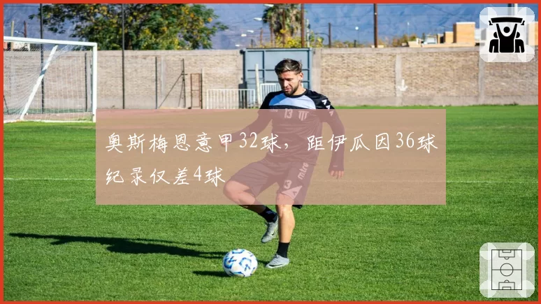 奥斯梅恩意甲32球，距伊瓜因36球纪录仅差4球